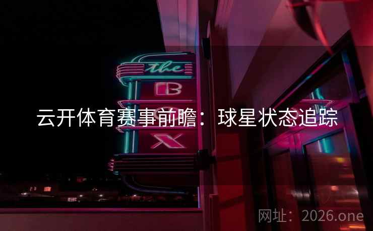 云开体育赛事前瞻:球星状态追踪
