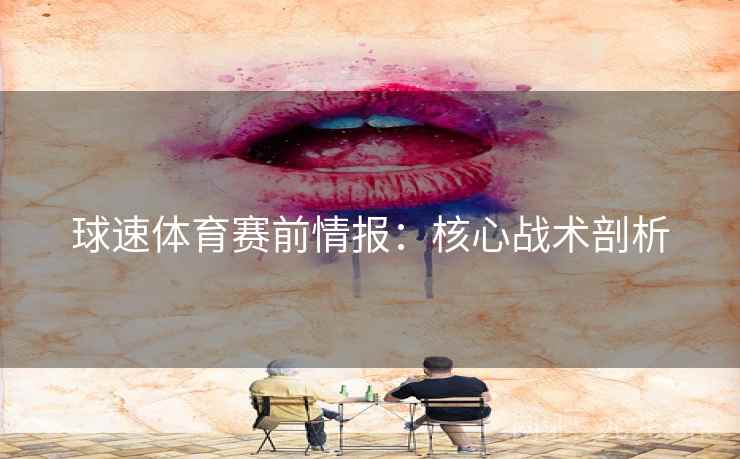 球速体育赛前情报:核心战术剖析