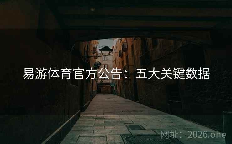易游体育官方公告:五大关键数据