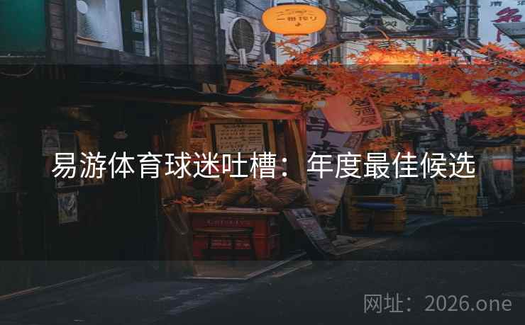 易游体育球迷吐槽:年度最佳候选