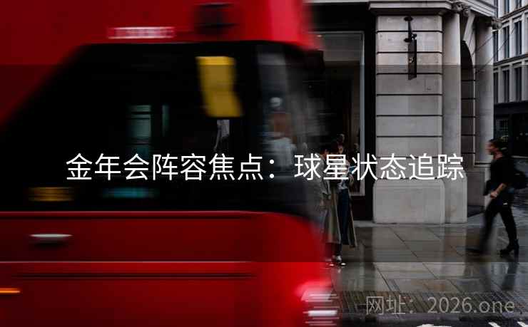 金年会阵容焦点:球星状态追踪