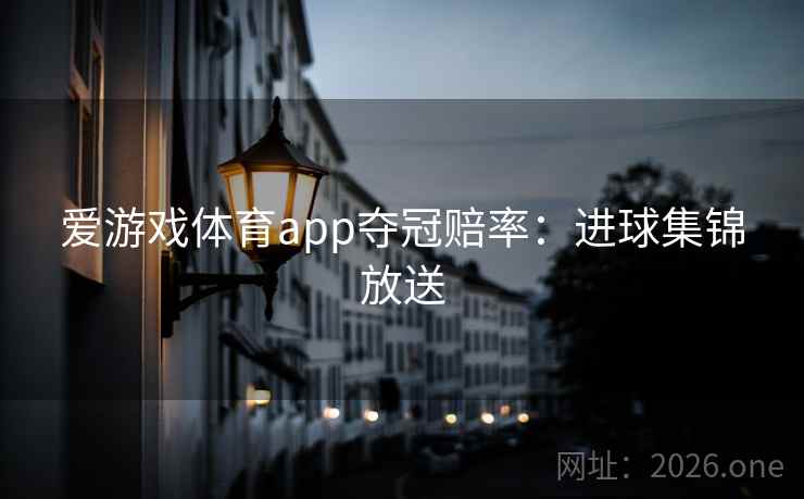 爱游戏体育app夺冠赔率:进球集锦放送