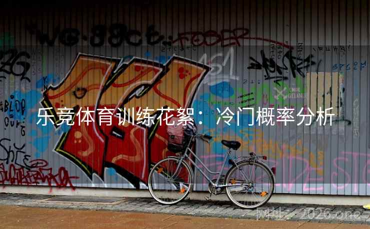 乐竞体育训练花絮:冷门概率分析