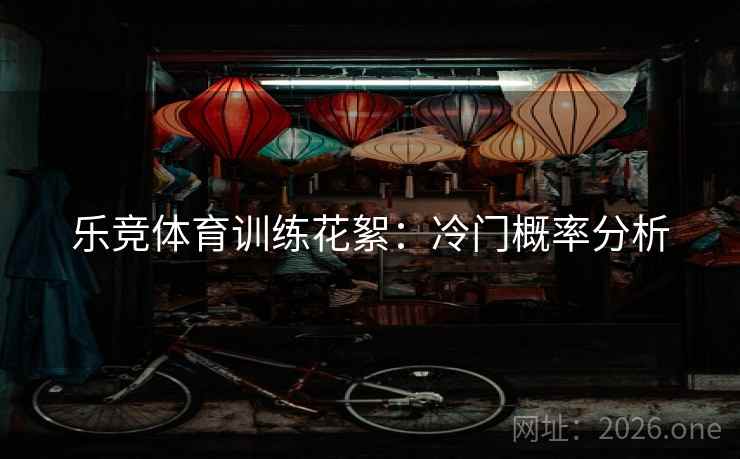 乐竞体育训练花絮:冷门概率分析