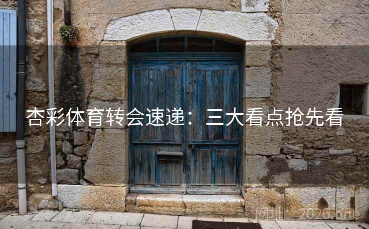 杏彩体育转会速递:三大看点抢先看