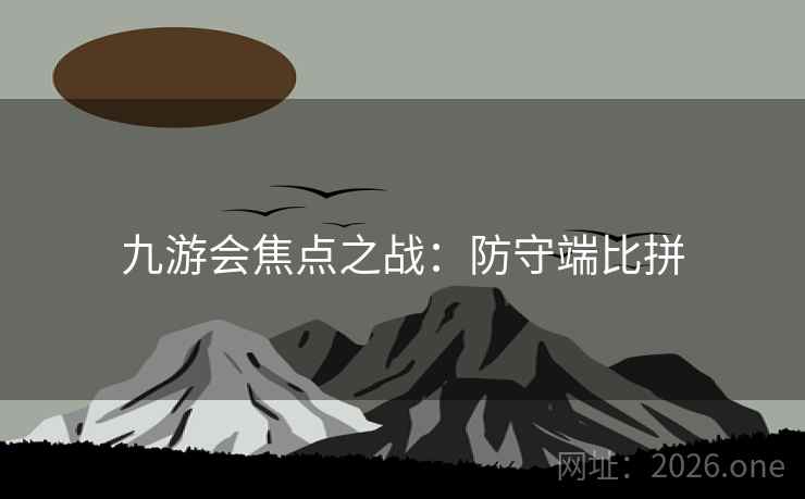 九游会焦点之战:防守端比拼