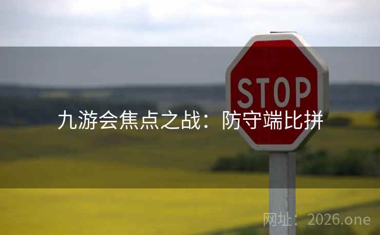 九游会焦点之战:防守端比拼