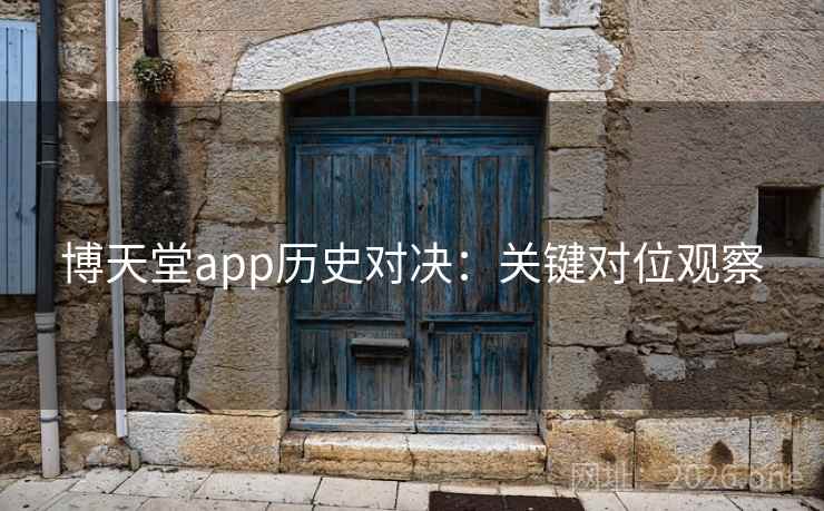 博天堂app历史对决:关键对位观察
