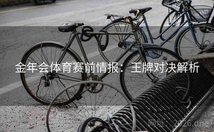 金年会体育赛前情报:王牌对决解析