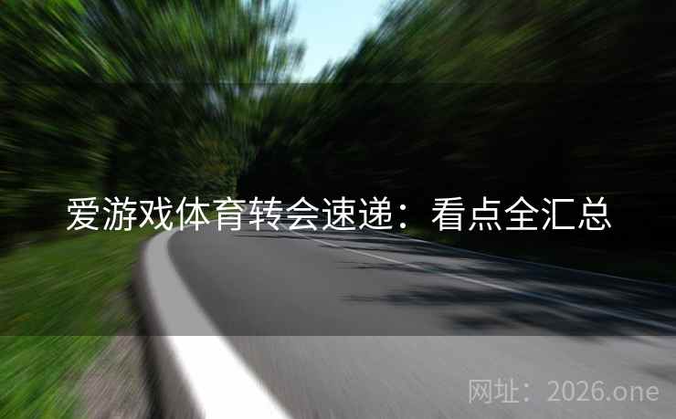 爱游戏体育转会速递:看点全汇总