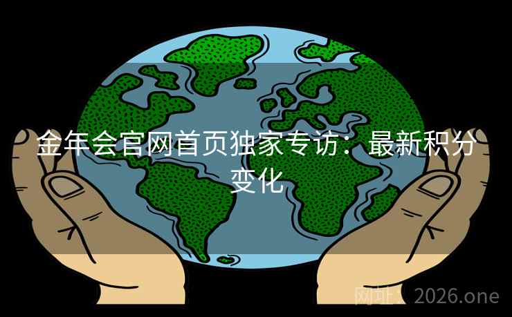 金年会官网首页独家专访:最新积分变化