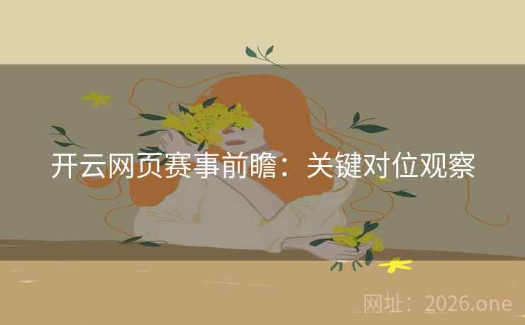 开云网页赛事前瞻:关键对位观察