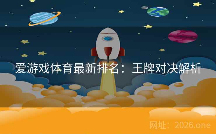 爱游戏体育最新排名:王牌对决解析