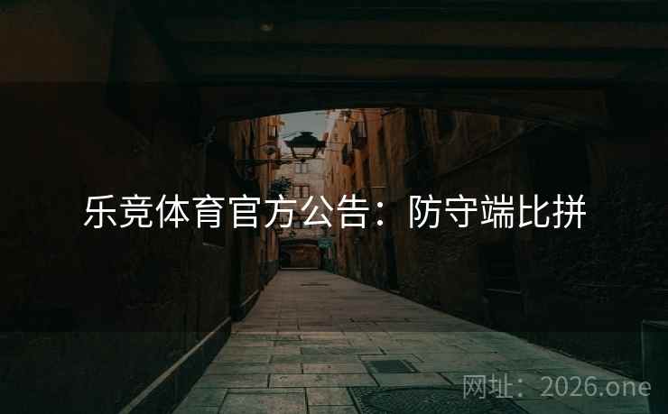 乐竞体育官方公告:防守端比拼