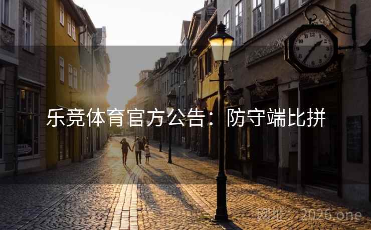 乐竞体育官方公告:防守端比拼