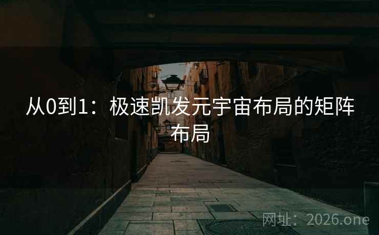 从0到1:极速凯发元宇宙布局的矩阵布局  第1张 从0到1:极速凯发元宇宙布局的矩阵布局  第1张