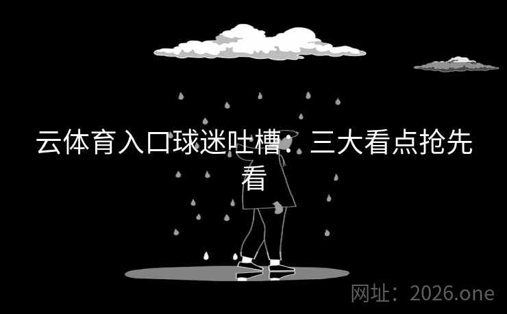 云体育入口球迷吐槽:三大看点抢先看