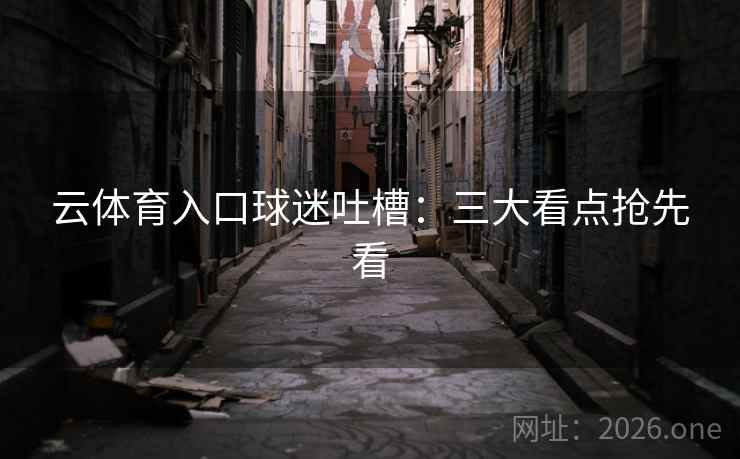 云体育入口球迷吐槽:三大看点抢先看