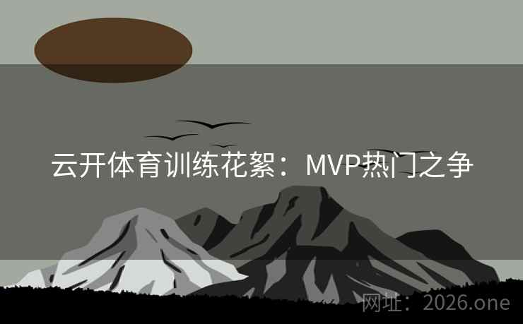 云开体育训练花絮:MVP热门之争