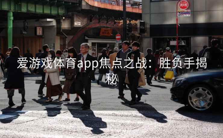 爱游戏体育app焦点之战:胜负手揭秘