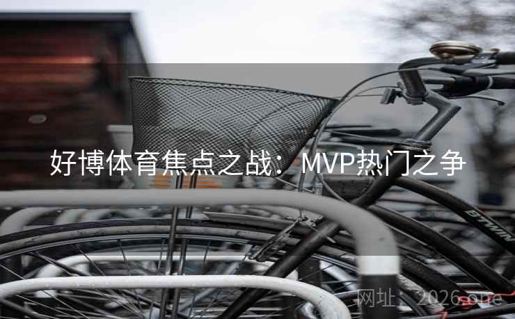 好博体育焦点之战:MVP热门之争