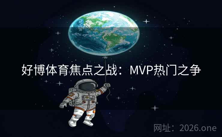 好博体育焦点之战:MVP热门之争