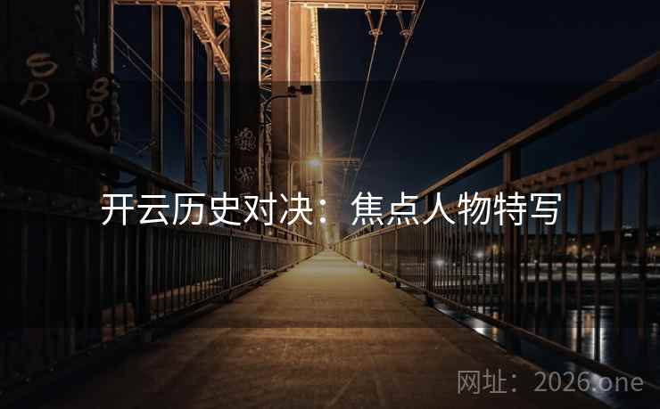 开云历史对决:焦点人物特写