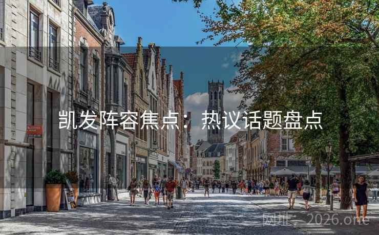 凯发阵容焦点:热议话题盘点