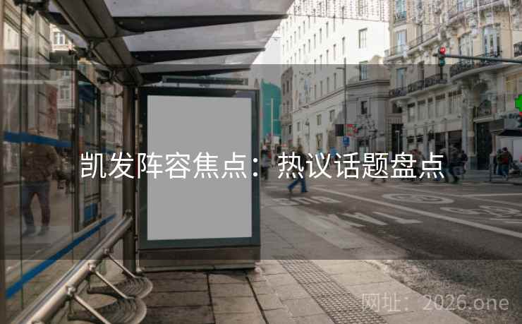 凯发阵容焦点:热议话题盘点