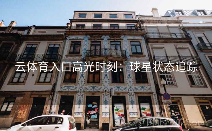 云体育入口高光时刻:球星状态追踪