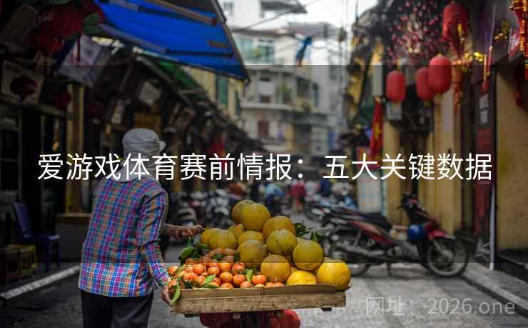 爱游戏体育赛前情报:五大关键数据