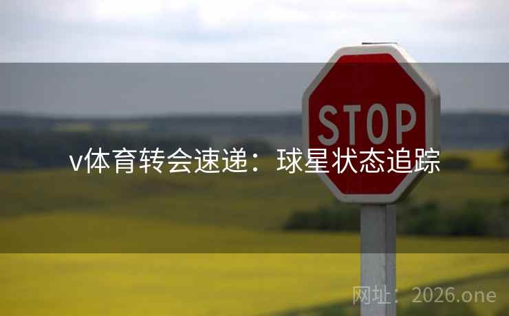 v体育转会速递:球星状态追踪