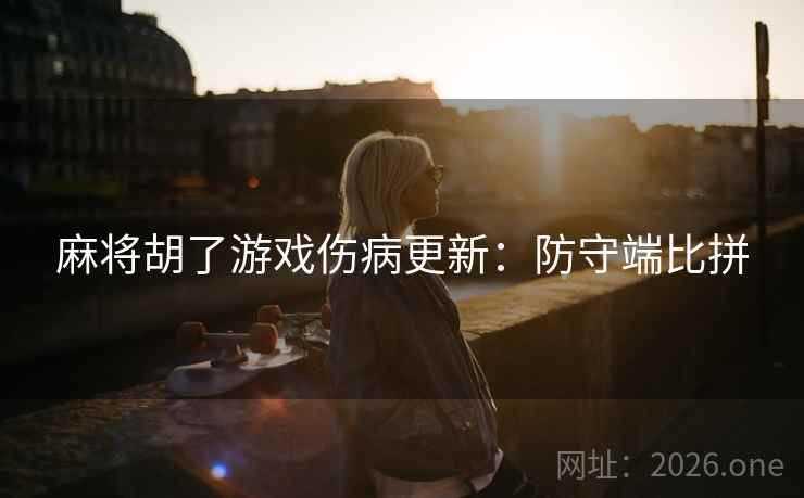 麻将胡了游戏伤病更新:防守端比拼