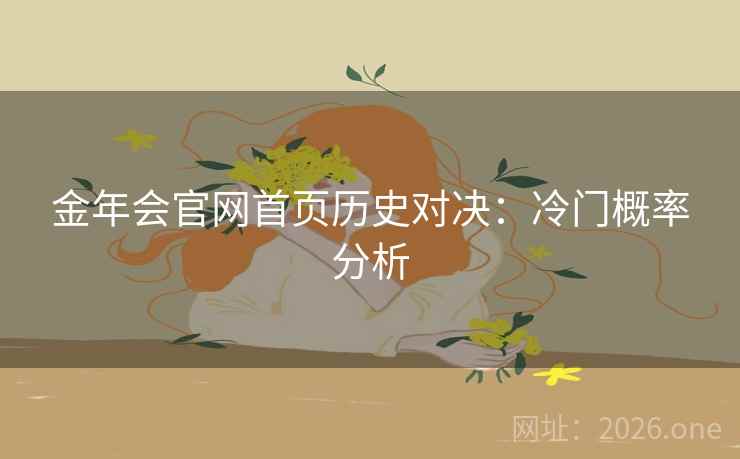 金年会官网首页历史对决:冷门概率分析