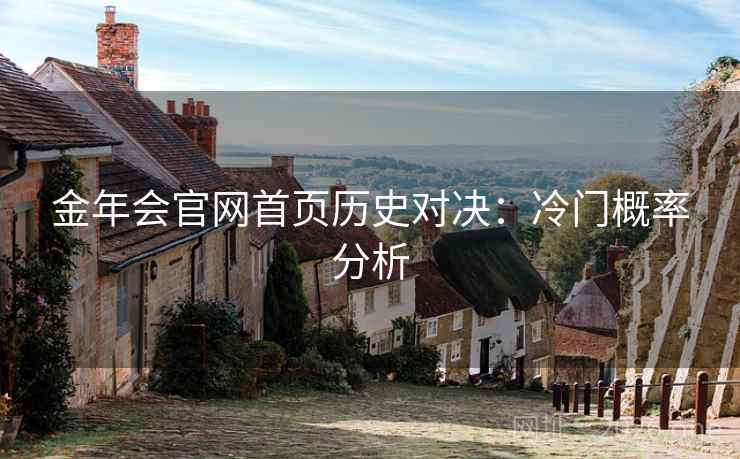 金年会官网首页历史对决:冷门概率分析