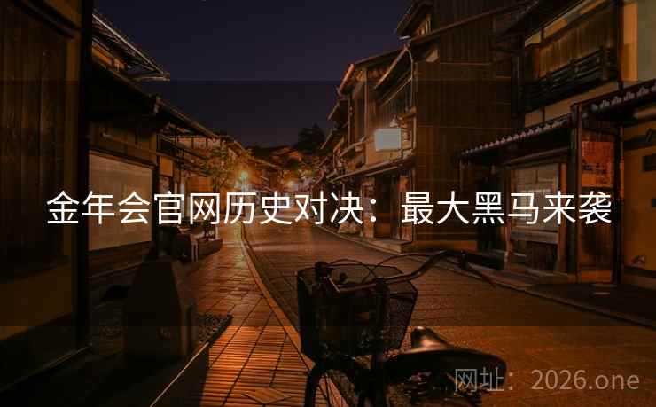 金年会官网历史对决:最大黑马来袭
