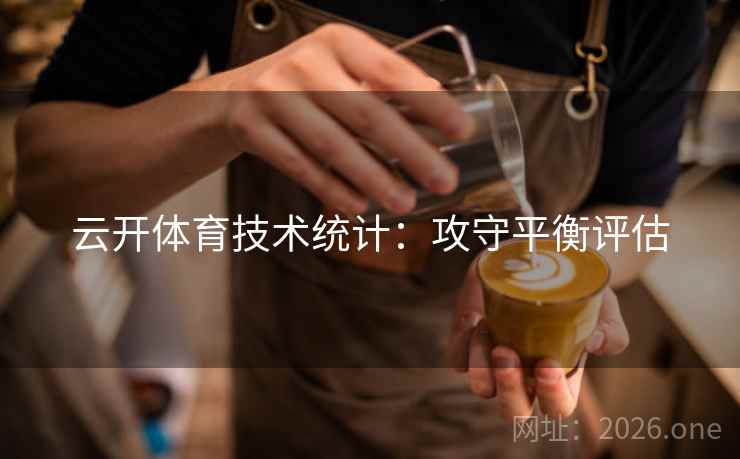 云开体育技术统计:攻守平衡评估