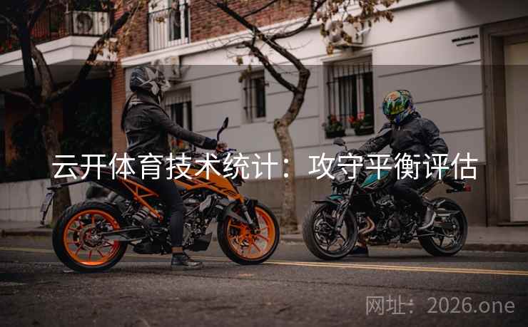 云开体育技术统计:攻守平衡评估