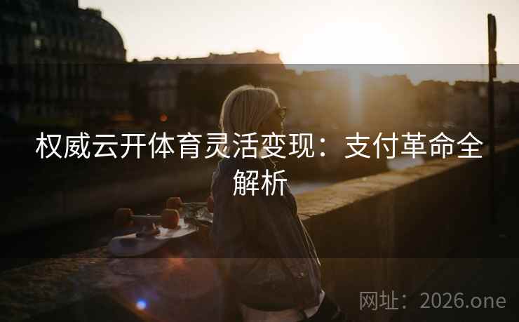 权威云开体育灵活变现:支付革命全解析