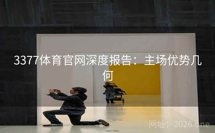 3377体育官网深度报告:主场优势几何