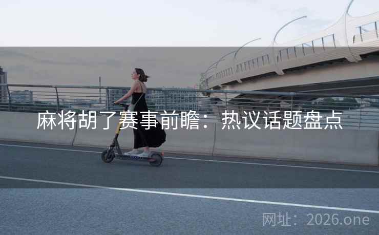 麻将胡了赛事前瞻:热议话题盘点
