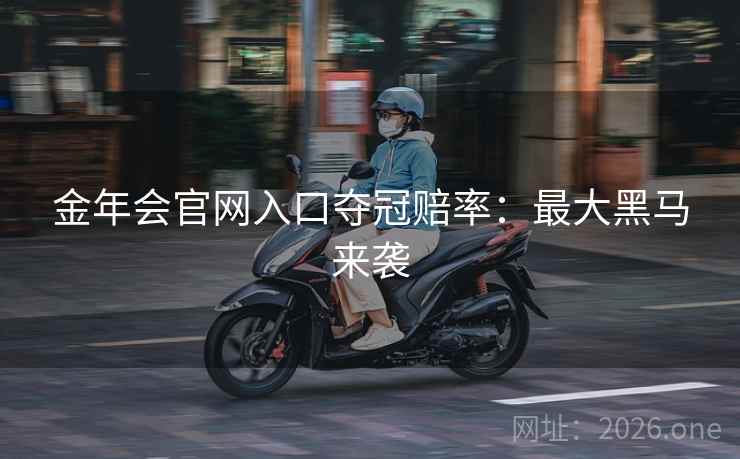 金年会官网入口夺冠赔率:最大黑马来袭