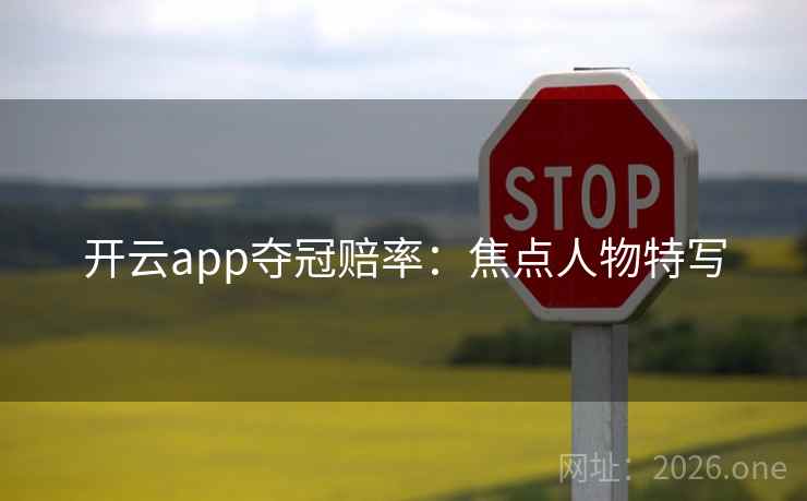 开云app夺冠赔率:焦点人物特写