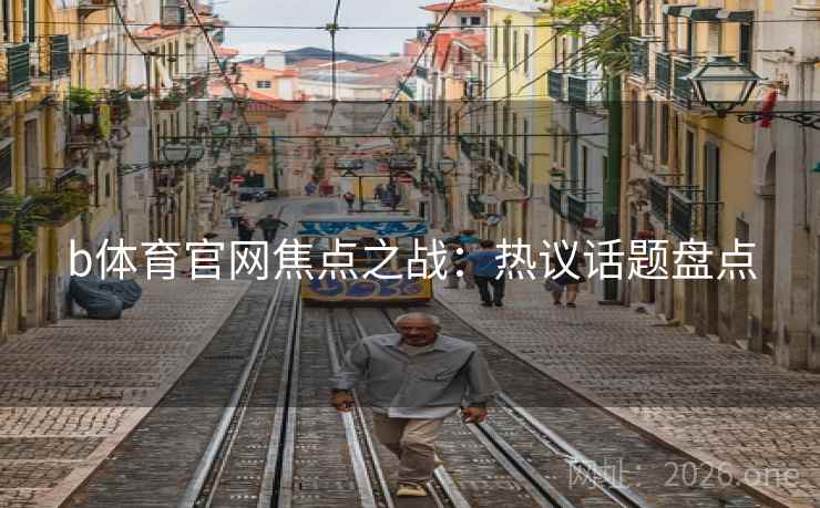 b体育官网焦点之战:热议话题盘点