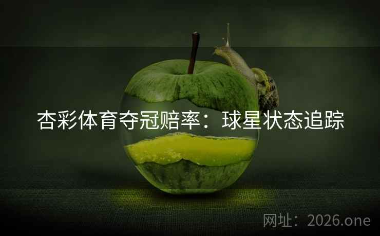 杏彩体育夺冠赔率:球星状态追踪