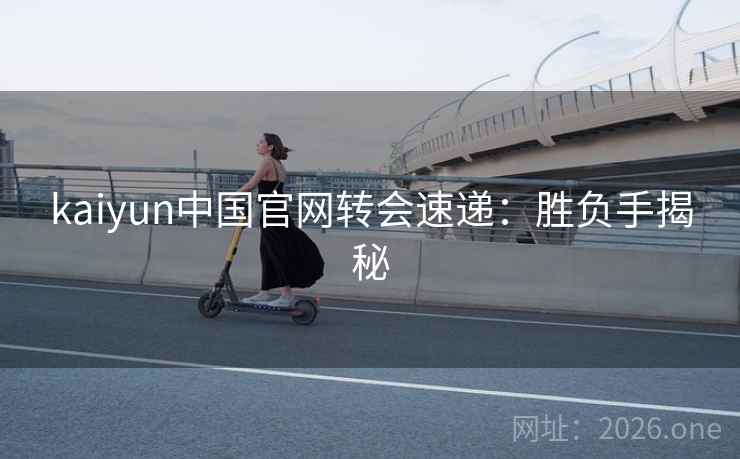 kaiyun中国官网转会速递:胜负手揭秘