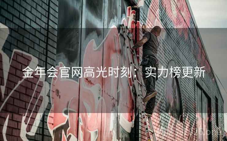 金年会官网高光时刻:实力榜更新