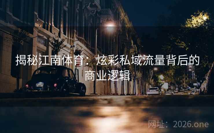 揭秘江南体育:炫彩私域流量背后的商业逻辑