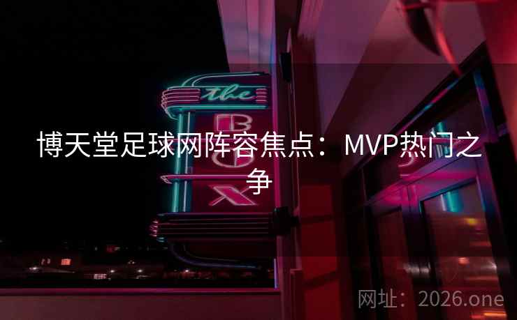 博天堂足球网阵容焦点:MVP热门之争