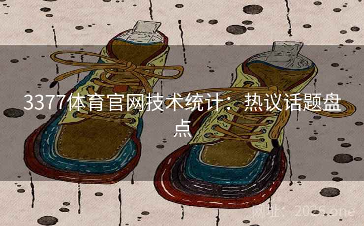 3377体育官网技术统计:热议话题盘点